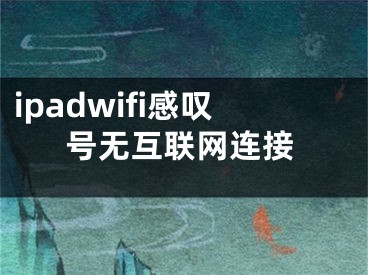 ipadwifi感叹号无互联网连接