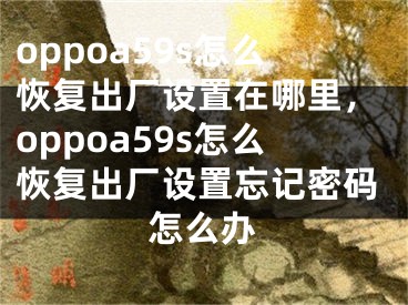 oppoa59s怎么恢复出厂设置在哪里，oppoa59s怎么恢复出厂设置忘记密码怎么办