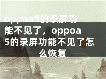 oppoa5的录屏功能不见了，oppoa5的录屏功能不见了怎么恢复