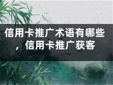 信用卡推广术语有哪些，信用卡推广获客