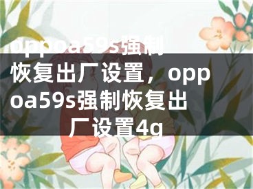 oppoa59s强制恢复出厂设置，oppoa59s强制恢复出厂设置4g