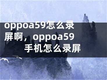 oppoa59怎么录屏啊，oppoa59手机怎么录屏