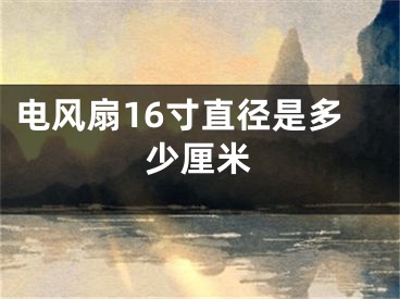 电风扇16寸直径是多少厘米