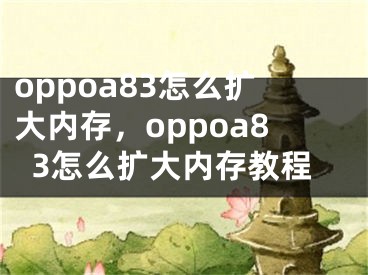 oppoa83怎么扩大内存，oppoa83怎么扩大内存教程