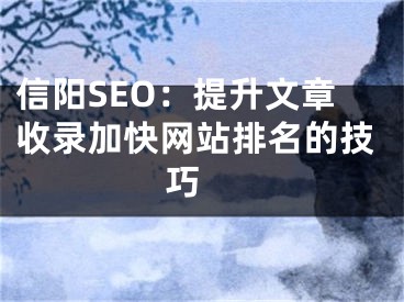 信阳SEO：提升文章收录加快网站排名的技巧 