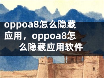 oppoa8怎么隐藏应用，oppoa8怎么隐藏应用软件