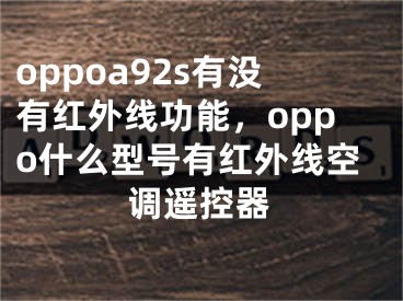 oppoa92s有没有红外线功能，oppo什么型号有红外线空调遥控器