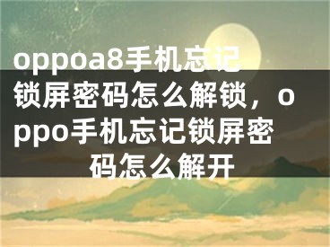 oppoa8手机忘记锁屏密码怎么解锁，oppo手机忘记锁屏密码怎么解开