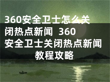 360安全卫士怎么关闭热点新闻  360安全卫士关闭热点新闻教程攻略