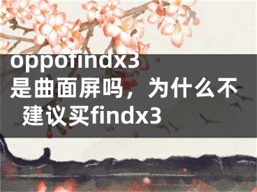 oppofindx3是曲面屏吗，为什么不建议买findx3