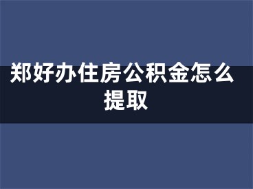 郑好办住房公积金怎么提取