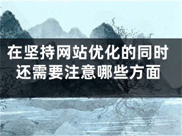 在坚持网站优化的同时还需要注意哪些方面