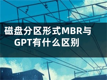 磁盘分区形式MBR与GPT有什么区别