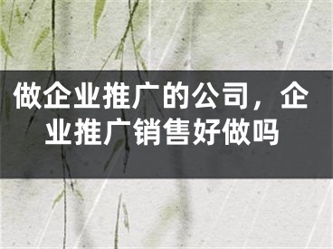 做企业推广的公司，企业推广销售好做吗