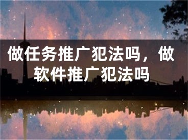 做任务推广犯法吗，做软件推广犯法吗