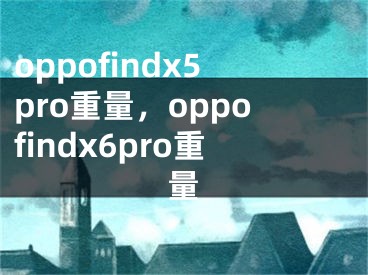 oppofindx5pro重量，oppofindx6pro重量