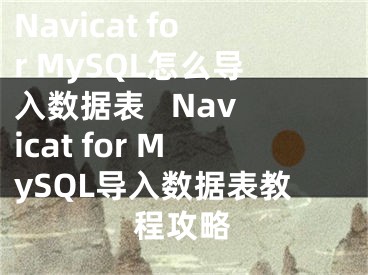 Navicat for MySQL怎么导入数据表   Navicat for MySQL导入数据表教程攻略