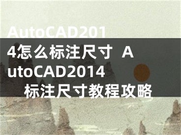 AutoCAD2014怎么标注尺寸  AutoCAD2014标注尺寸教程攻略