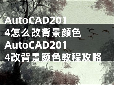 AutoCAD2014怎么改背景颜色  AutoCAD2014改背景颜色教程攻略