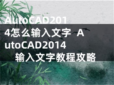 AutoCAD2014怎么输入文字  AutoCAD2014输入文字教程攻略