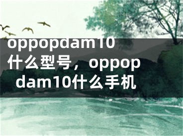 oppopdam10什么型号，oppopdam10什么手机