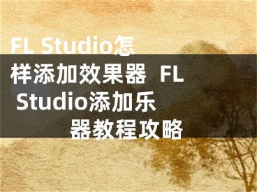 FL Studio怎样添加效果器  FL Studio添加乐器教程攻略