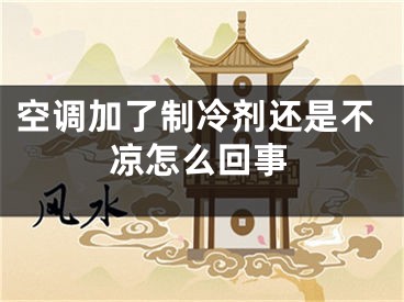 空调加了制冷剂还是不凉怎么回事