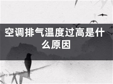 空调排气温度过高是什么原因
