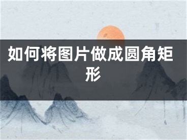 如何将图片做成圆角矩形