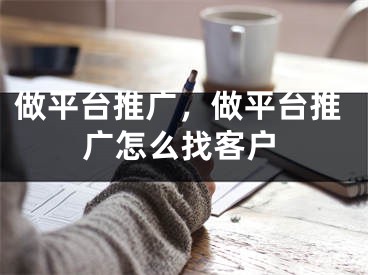 做平台推广，做平台推广怎么找客户