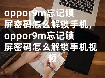 oppor9m忘记锁屏密码怎么解锁手机，oppor9m忘记锁屏密码怎么解锁手机视频