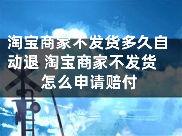 淘宝商家不发货多久自动退 淘宝商家不发货怎么申请赔付