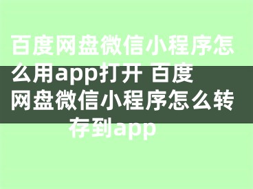 百度网盘微信小程序怎么用app打开 百度网盘微信小程序怎么转存到app