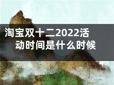 淘宝双十二2022活动时间是什么时候