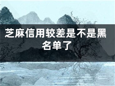 芝麻信用较差是不是黑名单了