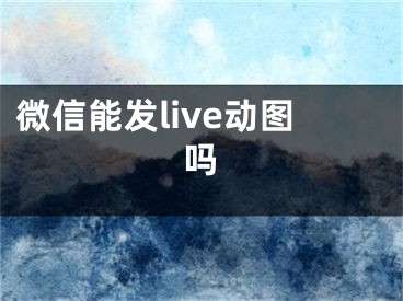 微信能发live动图吗