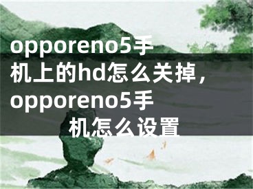 opporeno5手机上的hd怎么关掉，opporeno5手机怎么设置