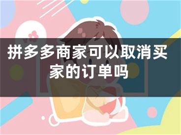 拼多多商家可以取消买家的订单吗