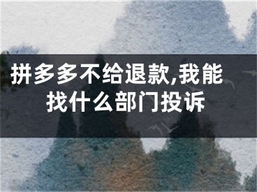 拼多多不给退款,我能找什么部门投诉