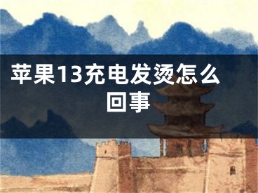 苹果13充电发烫怎么回事