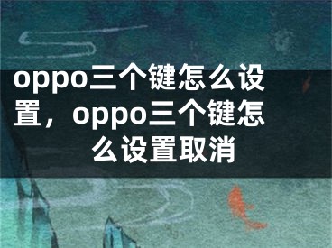 oppo三个键怎么设置，oppo三个键怎么设置取消