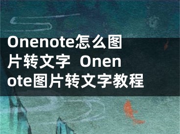 Onenote怎么图片转文字  Onenote图片转文字教程