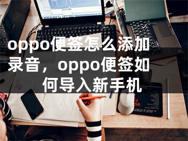 oppo便签怎么添加录音，oppo便签如何导入新手机