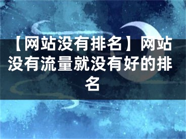 【网站没有排名】网站没有流量就没有好的排名