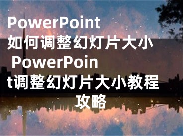 PowerPoint如何调整幻灯片大小  PowerPoint调整幻灯片大小教程攻略