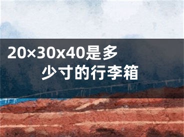 20×30x40是多少寸的行李箱