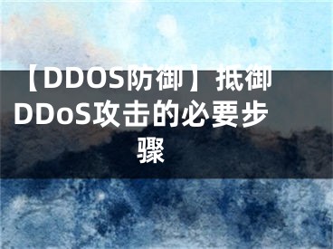 【DDOS防御】抵御DDoS攻击的必要步骤 