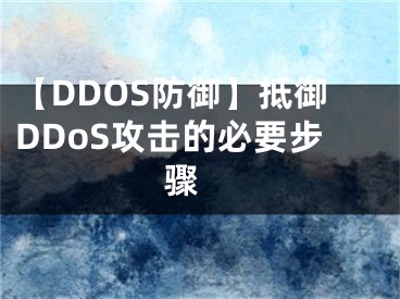 【DDOS防御】抵御DDoS攻击的必要步骤  