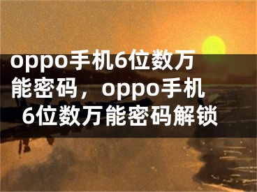 oppo手机6位数万能密码，oppo手机6位数万能密码解锁