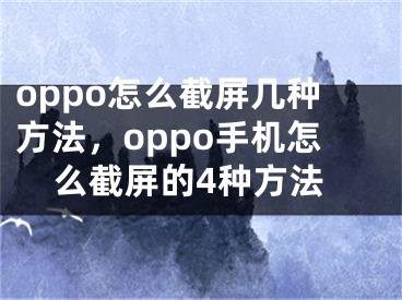 oppo怎么截屏几种方法，oppo手机怎么截屏的4种方法